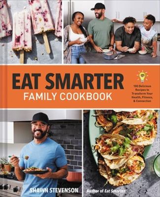 Eat smarter family cookbook : 100 delicious recipes to transform your health, happiness, & connection /