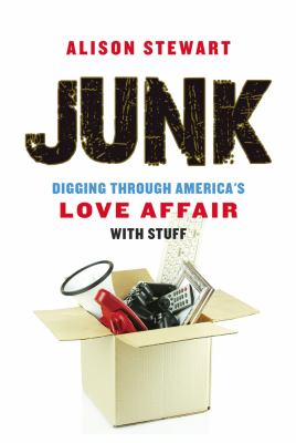 Junk : digging through America's love affair with stuff /