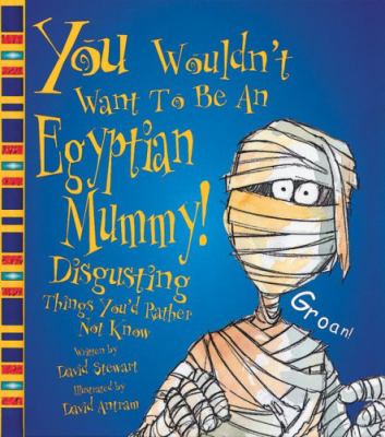 You wouldn't want to be an Egyptian mummy! : disgusting things you'd rather not know /