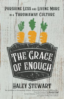 The grace of enough : pursuing less and living more in a throwaway culture /