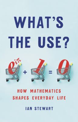 What's the Use? : How Mathematics Shapes Everyday Life