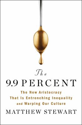 The 9.9 percent : the new aristocracy that is entrenching inequality and warping our culture /