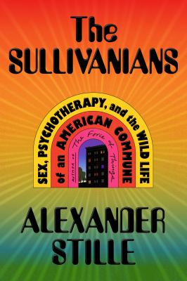The Sullivanians : sex, psychotherapy, and the wild life of an American commune /