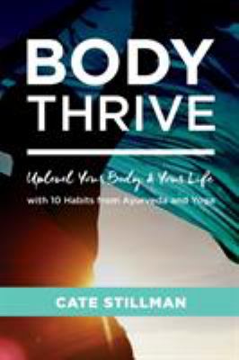 Body thrive : uplevel your body and your life with 10 habits from Ayurveda and yoga /