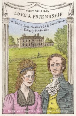 Love & friendship : in which Jane Austen's Lady Susan Vernon is entirely vindicated : concerning the beautiful Lady Susan Vernon, her cunning daughter & the strange antagonism of the DeCourcy family /