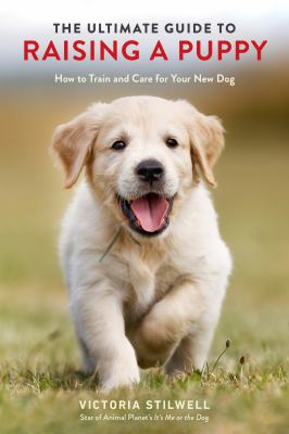 The ultimate guide to raising a puppy : how to train and care for your new dog /