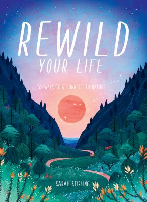 Rewild your life : 52 ways to reconnect with nature /