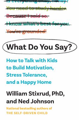 What do you say? : how to talk with kids to build motivation, stress tolerance, and a happy home /