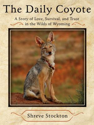 The daily coyote : a story of love, survival, and trust in the wilds of Wyoming /