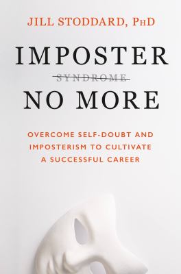 Imposter no more : overcome self-doubt and imposterism to cultivate a successful career /