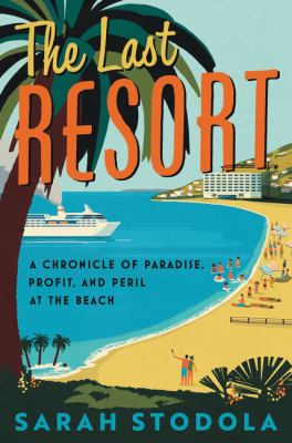 The last resort : a chronicle of paradise, profit, and peril at the beach /