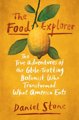 The food explorer : the true adventures of the globe-trotting botanist who transformed what America eats /