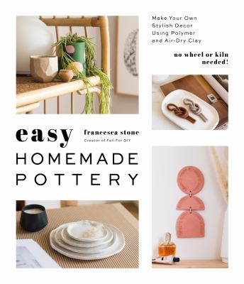 Easy homemade pottery : make your own stylish decor using polymer and air-dry clay /