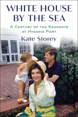 White House by the sea : a century of the Kennedys at Hyannis Port /