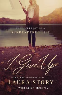I give up : the secret joy of a surrendered life /