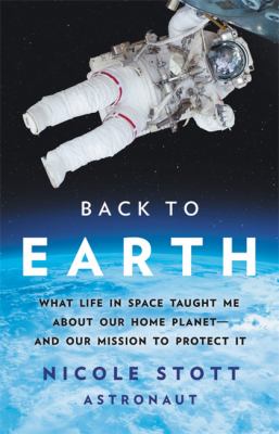Back to Earth : what life in space taught me about our home planet--and our mission to protect it /