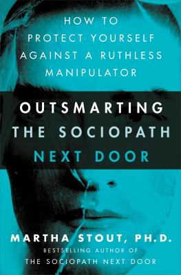 Outsmarting the sociopath next door : how to protect yourself against a ruthless manipulator /