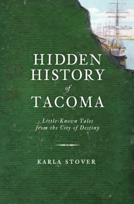 Hidden history of Tacoma : little-known tales from the city of destiny /