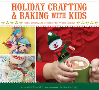 Holiday crafting and baking with kids : gifts, sweets and treats for the whole family! /
