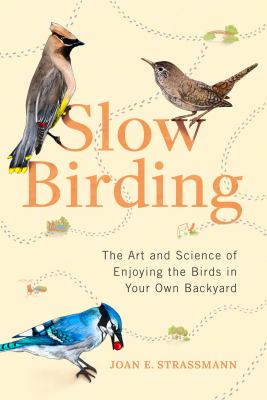 Slow birding : the art and science of enjoying the birds in your own backyard /
