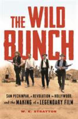 The wild bunch : Sam Peckinpah, a revolution in Hollywood, and the making of a legendary film /
