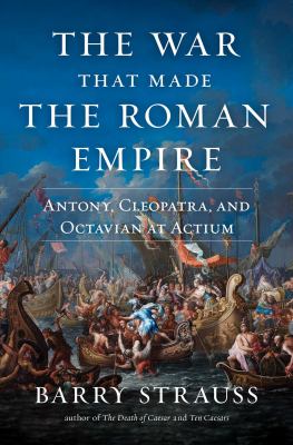 The war that made the Roman Empire : Antony, Cleopatra, and Octavian at Actium /