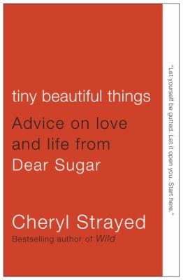 Tiny beautiful things : advice on love and life from Dear Sugar /