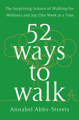 52 ways to walk : the surprising science of walking for wellness and joy, one week at a time /