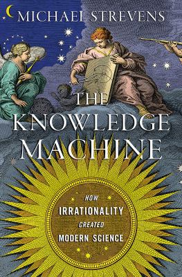 The knowledge machine : how irrationality created modern science /