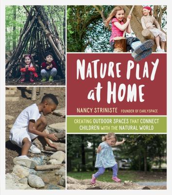 Nature play at home : creating outdoor spaces that connect children with the natural world /