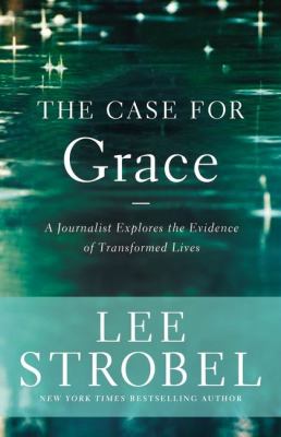 The case for grace : a journalist explores the evidence of transformed lives /