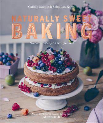 Naturally sweet baking : healthier recipes for a guilt-free treat /
