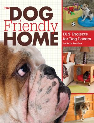 The dog friendly home : DIY projects for dog lovers /
