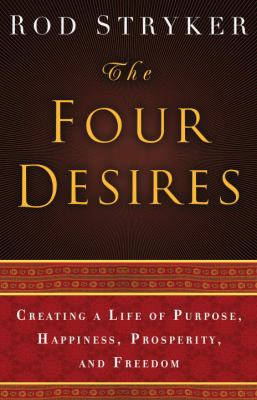 The four desires : creating a life of purpose, happiness, prosperity, and freedom /