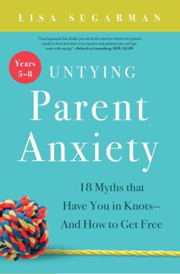 Untying parent anxiety. Years 5-8 : 18 myths that have you in knots--and how to get free /