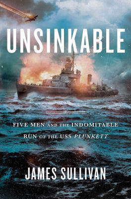 Unsinkable : five men and the indomitable run of the USS Plunkett /