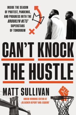 Can't knock the hustle : inside the season of protest, pandemic, and progress with the Brooklyn Nets' superstars of tomorrow /