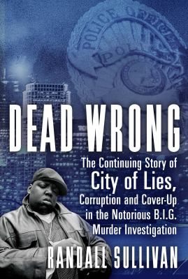 Dead wrong : the continuing story of city of lies, corruption and cover-up in the Notorious B.I.G. murder investigation /