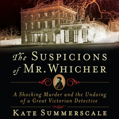 The suspicions of Mr. Whicher : [compact disc, unabridged] : a shocking murder and the undoing of a great Victorian detective /