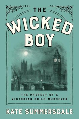 The wicked boy : the mystery of a Victorian child murderer /
