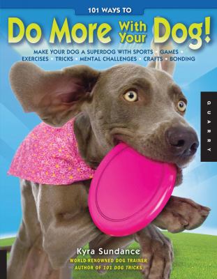 101 ways to do more with your dog! : make your dog a superdog with sports, games, exercises, tricks, challenges, crafts, bonding /