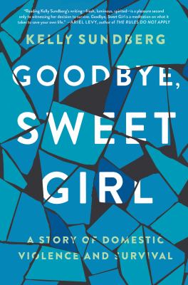 Goodbye, sweet girl : a story of domestic violence and survival /