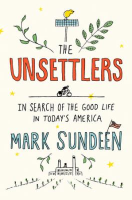 The unsettlers : in search of the good life in today's America /