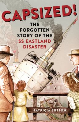 Capsized! : the forgotten story of the SS Eastland disaster /