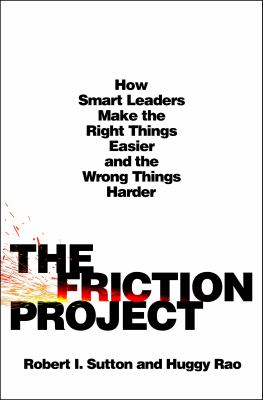 The friction project : how smart leaders make the right things easier and the wrong things harder /
