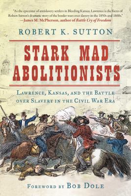Stark mad abolitionists : Lawrence, Kansas, and the battle over slavery in the Civil War era /