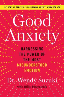Good anxiety : harnessing the power of the most misunderstood emotion /