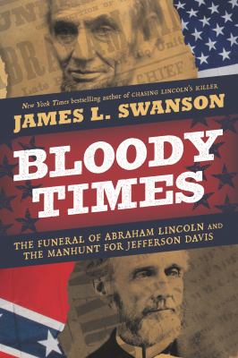Bloody times : the funeral of Abraham Lincoln and the manhunt for Jefferson Davis /