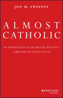 Almost Catholic : an appreciation of the history, practice, and mystery of ancient faith /