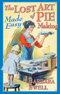 The Lost art of pie making: made easy/ by Barbara Swell.